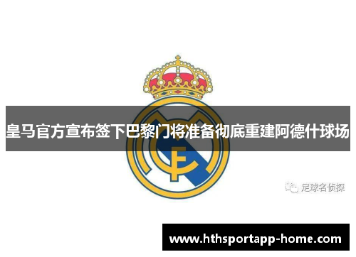 皇马官方宣布签下巴黎门将准备彻底重建阿德什球场