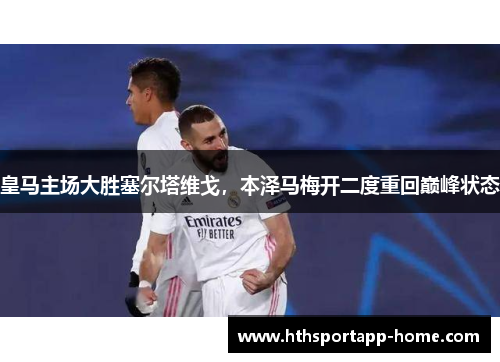 皇马主场大胜塞尔塔维戈，本泽马梅开二度重回巅峰状态