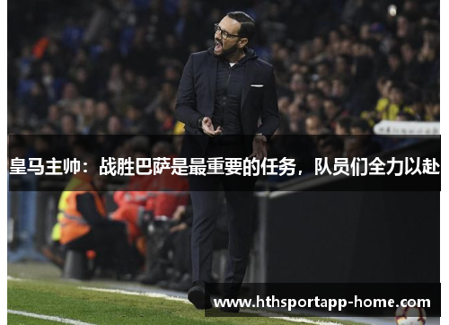 皇马主帅：战胜巴萨是最重要的任务，队员们全力以赴