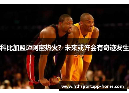 科比加盟迈阿密热火？未来或许会有奇迹发生