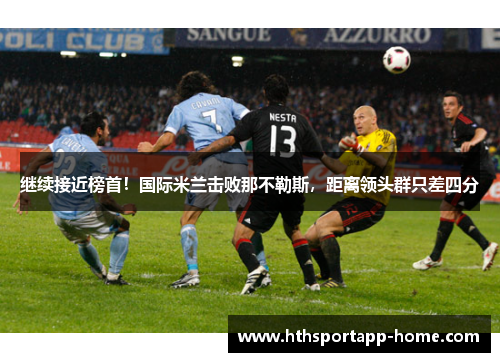 继续接近榜首！国际米兰击败那不勒斯，距离领头群只差四分