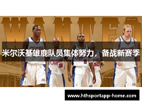 米尔沃基雄鹿队员集体努力，备战新赛季