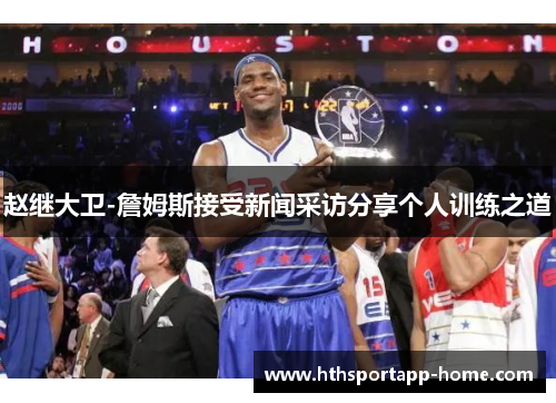 赵继大卫-詹姆斯接受新闻采访分享个人训练之道