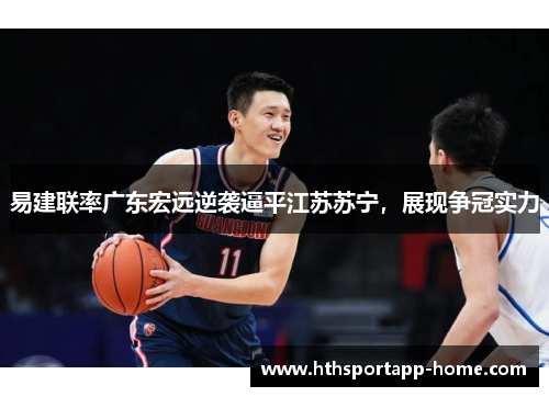 易建联率广东宏远逆袭逼平江苏苏宁，展现争冠实力
