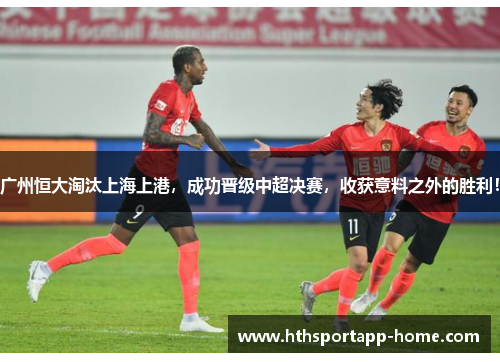 广州恒大淘汰上海上港，成功晋级中超决赛，收获意料之外的胜利！