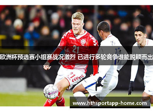 欧洲杯预选赛小组赛战况激烈 已进行多轮竞争谁能脱颖而出