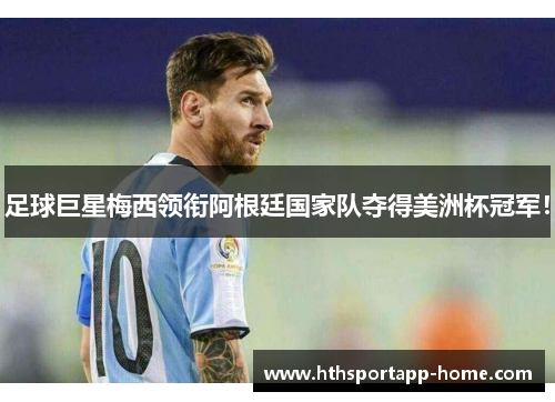 足球巨星梅西领衔阿根廷国家队夺得美洲杯冠军！
