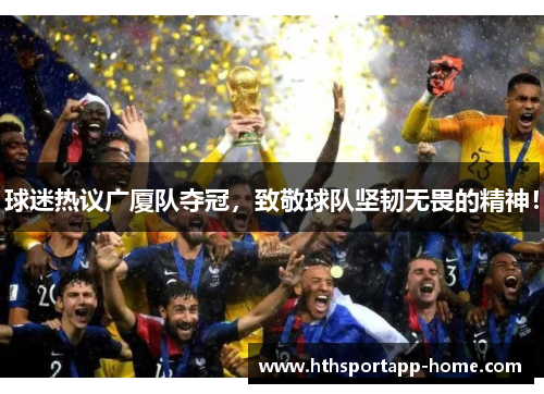 球迷热议广厦队夺冠，致敬球队坚韧无畏的精神！