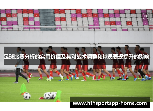 足球比赛分析的实用价值及其对战术调整和球员表现提升的影响