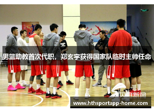 男篮助教首次代职，郑玄宇获得国家队临时主帅任命