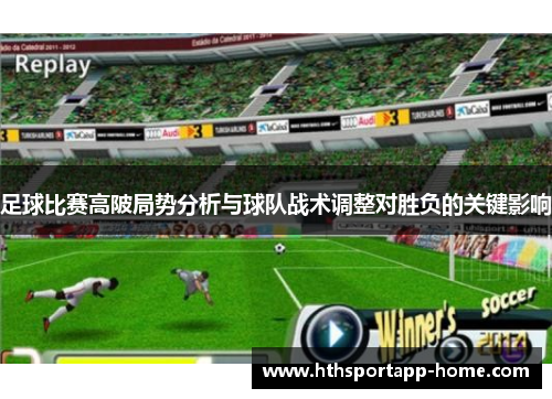 足球比赛高陂局势分析与球队战术调整对胜负的关键影响