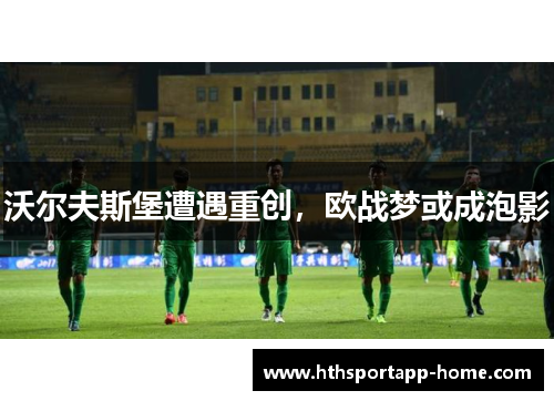 沃尔夫斯堡遭遇重创，欧战梦或成泡影
