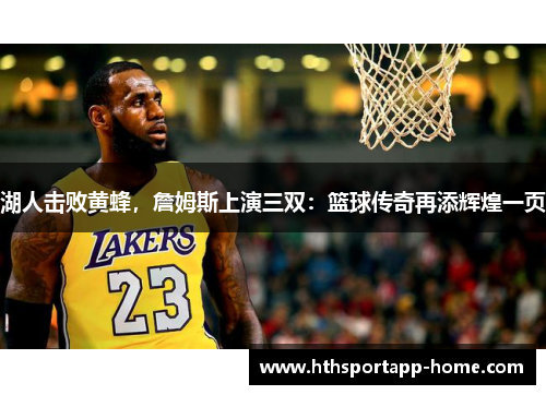 湖人击败黄蜂，詹姆斯上演三双：篮球传奇再添辉煌一页