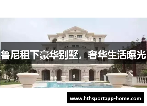 鲁尼租下豪华别墅，奢华生活曝光