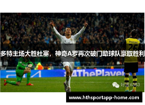 多特主场大胜杜塞，神奇A罗再次破门助球队豪取胜利