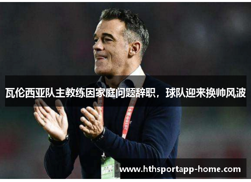 瓦伦西亚队主教练因家庭问题辞职，球队迎来换帅风波