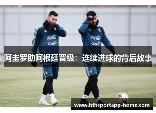 阿圭罗助阿根廷晋级：连续进球的背后故事
