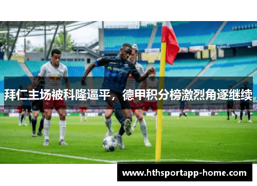 拜仁主场被科隆逼平，德甲积分榜激烈角逐继续