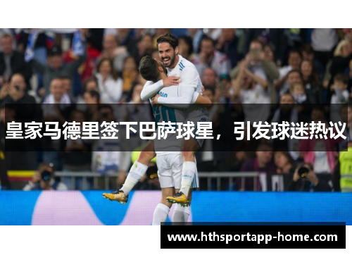 皇家马德里签下巴萨球星，引发球迷热议