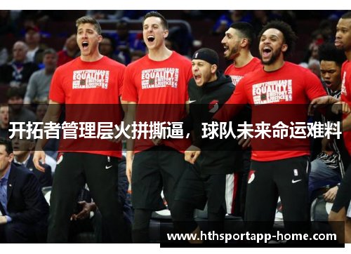 开拓者管理层火拼撕逼，球队未来命运难料
