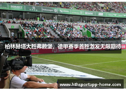 柏林赫塔大胜弗赖堡，德甲赛季首胜激发无限期待