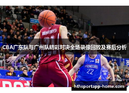 CBA广东队与广州队精彩对决全场录像回放及赛后分析