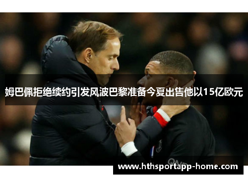 姆巴佩拒绝续约引发风波巴黎准备今夏出售他以15亿欧元