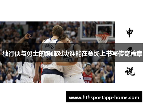 独行侠与勇士的巅峰对决谁能在赛场上书写传奇篇章